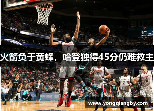 火箭负于黄蜂，哈登独得45分仍难救主