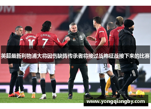 英超最新利物浦大将因伤缺阵传承者将接过战袍征战接下来的比赛