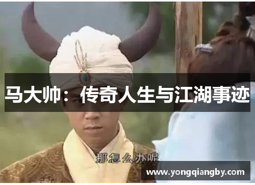 马大帅：传奇人生与江湖事迹