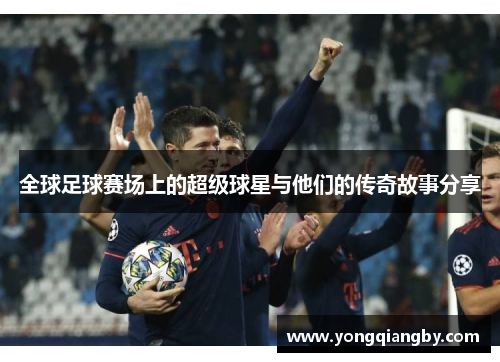 全球足球赛场上的超级球星与他们的传奇故事分享