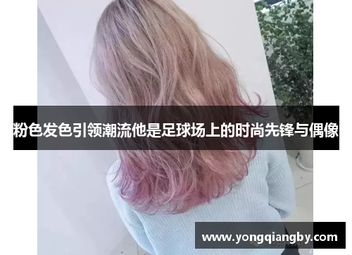 粉色发色引领潮流他是足球场上的时尚先锋与偶像