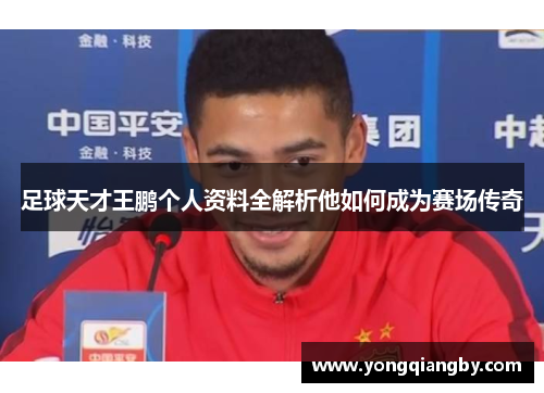足球天才王鹏个人资料全解析他如何成为赛场传奇