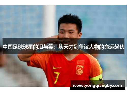 中国足球球星的泪与笑：从天才到争议人物的命运起伏