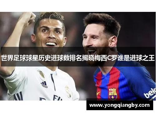 世界足球球星历史进球数排名揭晓梅西C罗谁是进球之王