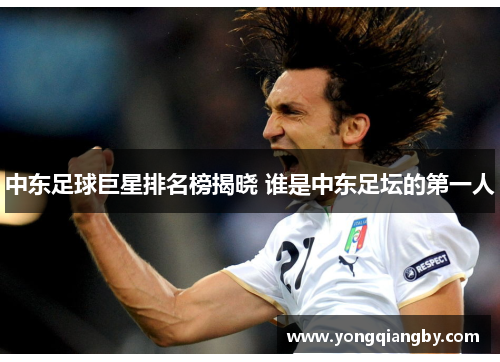 中东足球巨星排名榜揭晓 谁是中东足坛的第一人