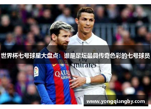世界杯七号球星大盘点：谁是足坛最具传奇色彩的七号球员