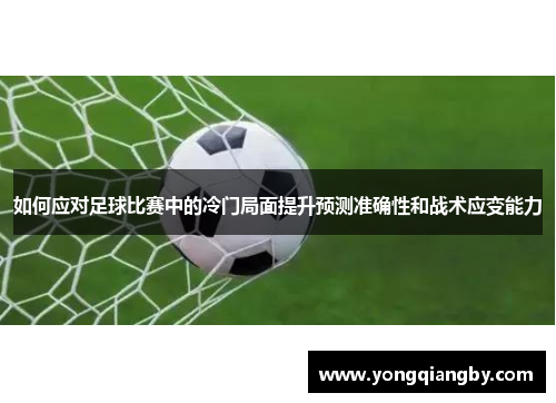 如何应对足球比赛中的冷门局面提升预测准确性和战术应变能力