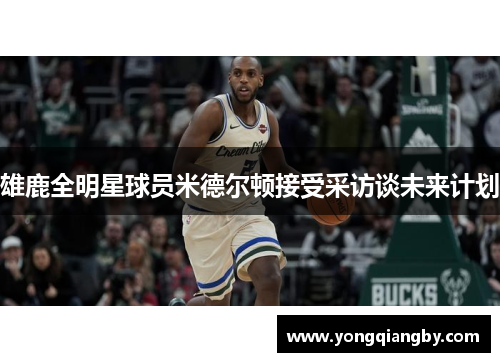 雄鹿全明星球员米德尔顿接受采访谈未来计划